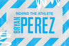 BEHIND THE ATHLETE: BRYAN PEREZ