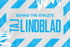 BEHIND THE ATHLETE: TAJ LINDBLAD