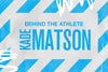 BEHIND THE ATHLETE: KADE MATSON